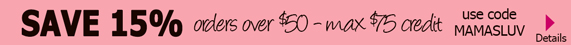 SAVE 15% orders over $50 max $75 credit use code MAMASLUV details >